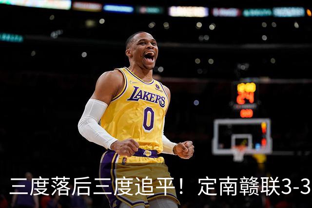 三度落后三度追平！定南赣联3-3绝平无锡吴钩 埃里克斯双响+绝平