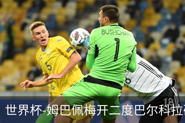 世界杯-姆巴佩梅开二度巴尔科拉破门 法国3-1塞内加尔