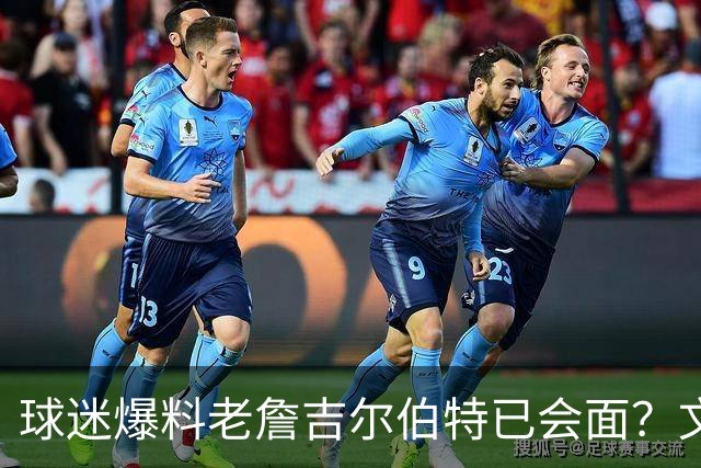 球迷爆料老詹吉尔伯特已会面？文胖：不清楚 但14年他们就会面过