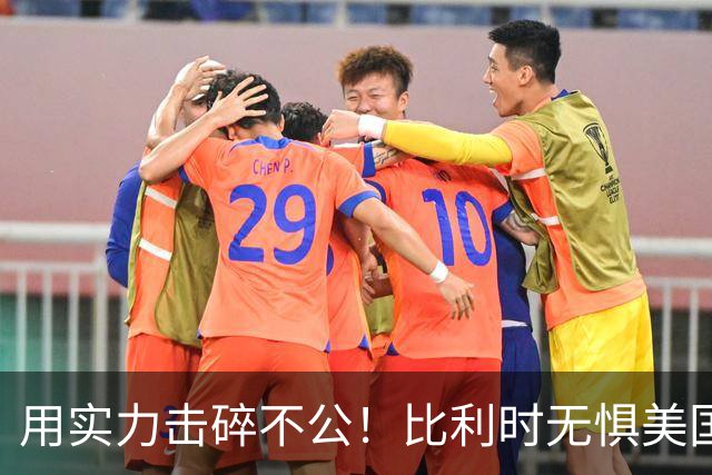 用实力击碎不公！比利时无惧美国盘外招 彰显老牌劲旅底蕴