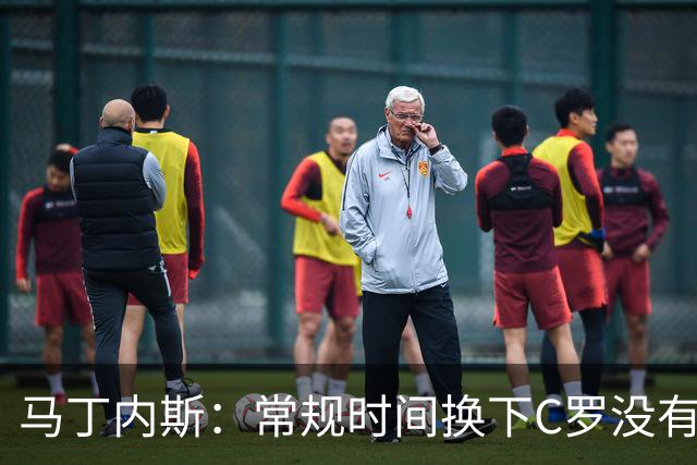 马丁内斯：常规时间换下C罗没有意义，我将带着感激和骄傲离开