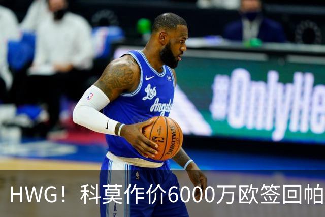 HWG！科莫作价6000万欧签回帕斯 皇马仍保留回购条款