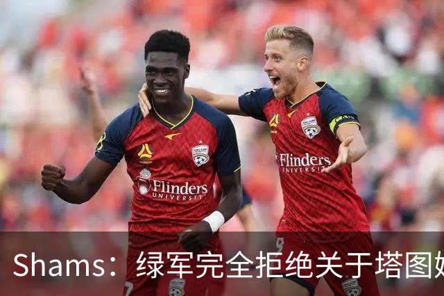 Shams：绿军完全拒绝关于塔图姆的报价 但一直愿意倾听关于布朗的
