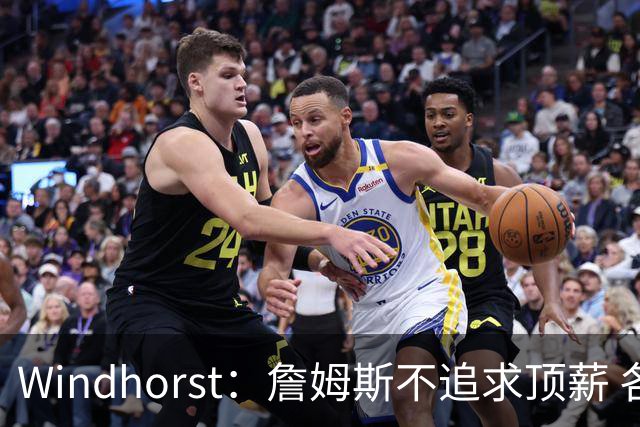 Windhorst：詹姆斯不追求顶薪 各队无需清理空间而该去完善阵容